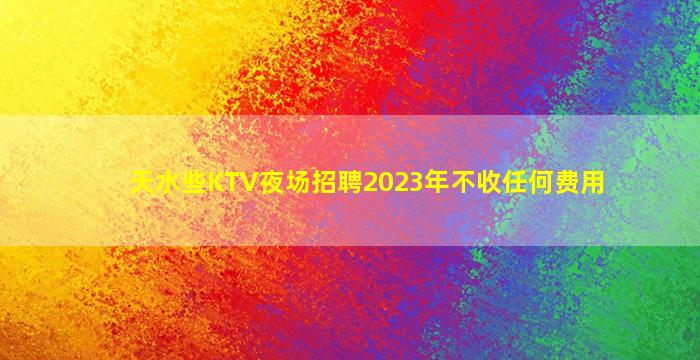 天水些KTV夜场招聘2023年不收任何费用